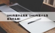 2002年属什么生肖（2002年属什么生肖马什么命）