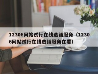 12306网站试行在线选铺服务（12306网站试行在线选铺服务在看）