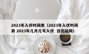 2023年入伏时间表（2023年入伏时间表 2023年几月几号入伏  日历站网）