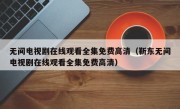 无间电视剧在线观看全集免费高清（靳东无间电视剧在线观看全集免费高清）