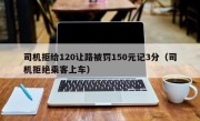 司机拒给120让路被罚150元记3分（司机拒绝乘客上车）