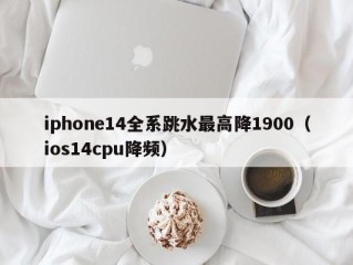 iphone14全系跳水最高降1900（ios14cpu降频）