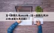 五一放假几天2023年（五一放假几天2023年法定几天三薪）