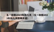 五一放假2023年放几天（五一放假2023年放几天假期高速）