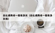 白化病寿命一般有多长（白化病寿命一般有多长我）