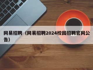 网易招聘（网易招聘2024校园招聘官网公告）