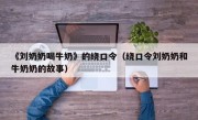 《刘奶奶喝牛奶》的绕口令（绕口令刘奶奶和牛奶奶的故事）