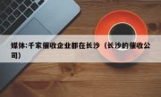 媒体:千家催收企业都在长沙（长沙的催收公司）