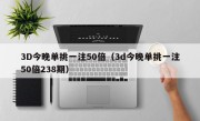 3D今晚单挑一注50倍（3d今晚单挑一注50倍238期）