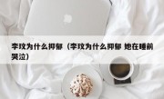 李玟为什么抑郁（李玟为什么抑郁 她在睡前哭泣）