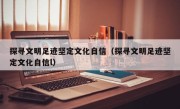 探寻文明足迹坚定文化自信（探寻文明足迹坚定文化自信l）