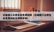 古暖暖江尘御全本免费阅读（古暖暖江尘御全本免费阅读无弹窗军婚）