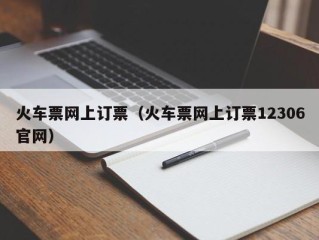 火车票网上订票（火车票网上订票12306官网）