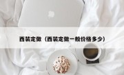 西装定做（西装定做一般价格多少）