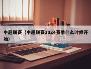 中超联赛（中超联赛2024赛季什么时候开始）