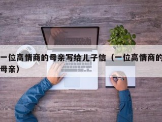 一位高情商的母亲写给儿子信（一位高情商的母亲）