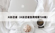 火影忍者（火影忍者免费观看720集）