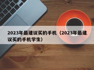 2023年最建议买的手机（2023年最建议买的手机学生）