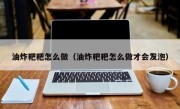 油炸粑粑怎么做（油炸粑粑怎么做才会发泡）