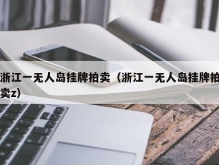 浙江一无人岛挂牌拍卖（浙江一无人岛挂牌拍卖z）