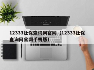 12333社保查询网官网（12333社保查询网官网手机版）