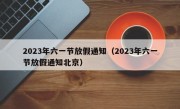 2023年六一节放假通知（2023年六一节放假通知北京）