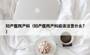 妇产医院产科（妇产医院产科应该注意什么?）