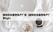 路特抗车辙剂生产厂家（路特抗车辙剂生产厂家hgb）