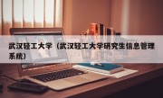 武汉轻工大学（武汉轻工大学研究生信息管理系统）