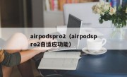 airpodspro2（airpodspro2自适应功能）