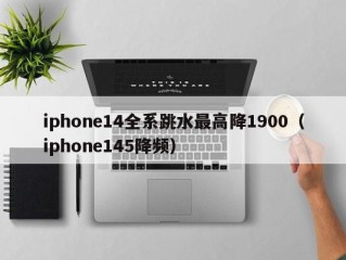 iphone14全系跳水最高降1900（iphone145降频）