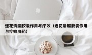 连花清瘟胶囊作用与疗效（连花清瘟胶囊作用与疗效用药）