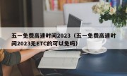 五一免费高速时间2023（五一免费高速时间2023无ETC的可以免吗）