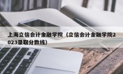 上海立信会计金融学院（立信会计金融学院2023录取分数线）