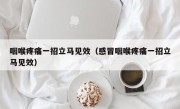 咽喉疼痛一招立马见效（感冒咽喉疼痛一招立马见效）