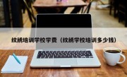 纹绣培训学校学费（纹绣学校培训多少钱）