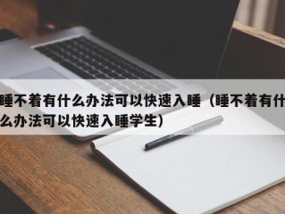 睡不着有什么办法可以快速入睡（睡不着有什么办法可以快速入睡学生）