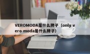 VEROMODA是什么牌子（only vero moda是什么牌子）