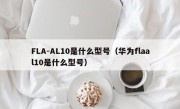 FLA-AL10是什么型号（华为flaal10是什么型号）