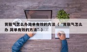 胃胀气怎么办简单有效的方法（“胃胀气怎么办 简单有效的方法”）