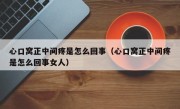 心口窝正中间疼是怎么回事（心口窝正中间疼是怎么回事女人）