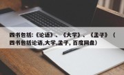 四书包括:《论语》、《大学》、《孟子》（四书包括论语,大学,孟子, 百度网盘）