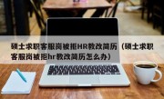 硕士求职客服岗被拒HR教改简历（硕士求职客服岗被拒hr教改简历怎么办）