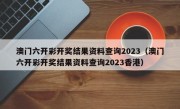 澳门六开彩开奖结果资料查询2023（澳门六开彩开奖结果资料查询2023香港）