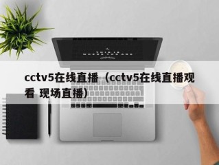 cctv5在线直播（cctv5在线直播观看 现场直播）