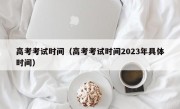 高考考试时间（高考考试时间2023年具体时间）