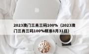 2023澳门三肖三码100%（2023澳门三肖三码100%精准8月31日）