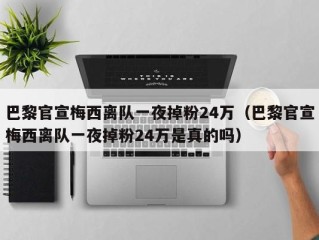 巴黎官宣梅西离队一夜掉粉24万（巴黎官宣梅西离队一夜掉粉24万是真的吗）