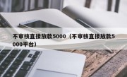 不审核直接放款5000（不审核直接放款5000平台）