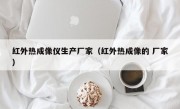 红外热成像仪生产厂家（红外热成像的 厂家）